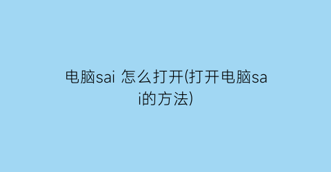 电脑sai怎么打开(打开电脑sai的方法)